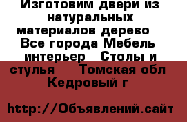 Изготовим двери из натуральных материалов(дерево) - Все города Мебель, интерьер » Столы и стулья   . Томская обл.,Кедровый г.